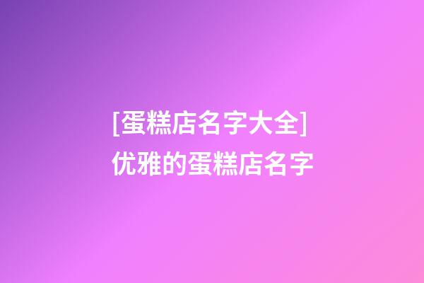 [蛋糕店名字大全]优雅的蛋糕店名字-第1张-店铺起名-玄机派